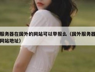 服务器在国外的网站可以举报么（国外服务器网站地址）