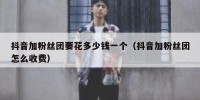 抖音加粉丝团要花多少钱一个（抖音加粉丝团怎么收费）