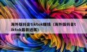 海外版抖音tiktok赚钱（海外版抖音tiktok最新进展）