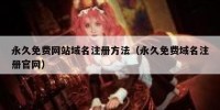 永久免费网站域名注册方法（永久免费域名注册官网）