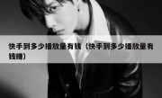 快手到多少播放量有钱（快手到多少播放量有钱赚）