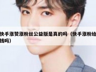 快手涨赞涨粉丝公益版是真的吗（快手涨粉给钱吗）