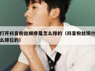 打开抖音粉丝顺序是怎么排的（抖音粉丝按什么排位的）
