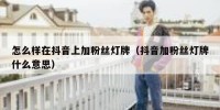 怎么样在抖音上加粉丝灯牌（抖音加粉丝灯牌什么意思）