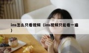 ins怎么只看视频（ins视频只能看一遍）