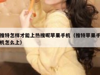 推特怎样才能上热搜呢苹果手机（推特苹果手机怎么上）