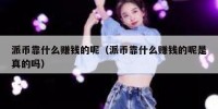 派币靠什么赚钱的呢（派币靠什么赚钱的呢是真的吗）