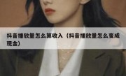 抖音播放量怎么算收入（抖音播放量怎么变成现金）