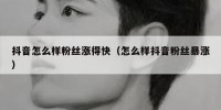 抖音怎么样粉丝涨得快（怎么样抖音粉丝暴涨）