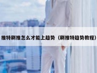 推特刷推怎么才能上趋势（刷推特趋势教程）