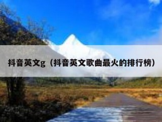 抖音英文g（抖音英文歌曲最火的排行榜）