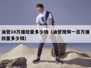 油管10万播放量多少钱（油管视频一百万播放量多少钱）