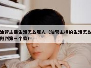 油管主播生活怎么雇人（油管主播的生活怎么搬到第三个家）