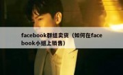 facebook群组卖货（如何在facebook小组上销售）