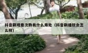 抖音刷观看次数有什么用处（抖音刷播放会怎么样）