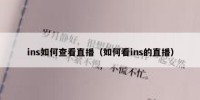 ins如何查看直播（如何看ins的直播）