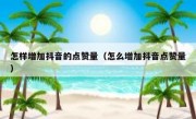 怎样增加抖音的点赞量（怎么增加抖音点赞量）
