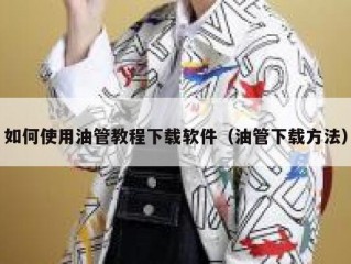 如何使用油管教程下载软件（油管下载方法）