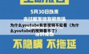 为什么youtube有些视频不能看（为什么youtube的视频看不了）