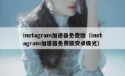 instagram加速器免费版（instagram加速器免费版安卓极光）