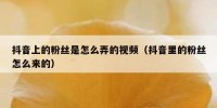 抖音上的粉丝是怎么弄的视频（抖音里的粉丝怎么来的）