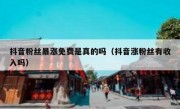 抖音粉丝暴涨免费是真的吗（抖音涨粉丝有收入吗）