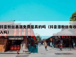 抖音粉丝暴涨免费是真的吗（抖音涨粉丝有收入吗）