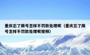 重庆忘了限号怎样不罚款处理呢（重庆忘了限号怎样不罚款处理呢视频）