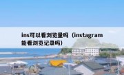 ins可以看浏览量吗（instagram能看浏览记录吗）