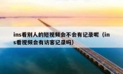 ins看别人的短视频会不会有记录呢（ins看视频会有访客记录吗）