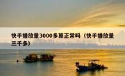 快手播放量3000多算正常吗（快手播放量三千多）