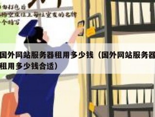 国外网站服务器租用多少钱（国外网站服务器租用多少钱合适）