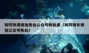 如何快速增加微信公众号粉丝量（如何增长微信公众号粉丝）