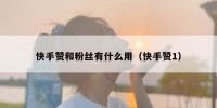 快手赞和粉丝有什么用（快手赞1）