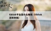 tiktok平台靠什么赚钱（tiktok怎样挣钱）
