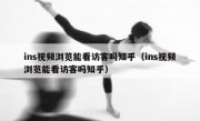 ins视频浏览能看访客吗知乎（ins视频浏览能看访客吗知乎）