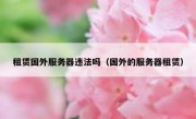 租赁国外服务器违法吗（国外的服务器租赁）