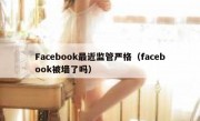 Facebook最近监管严格（facebook被墙了吗）