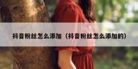 抖音粉丝怎么添加（抖音粉丝怎么添加的）