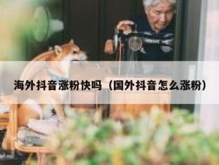 海外抖音涨粉快吗（国外抖音怎么涨粉）