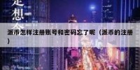 派币怎样注册账号和密码忘了呢（派币的注册）