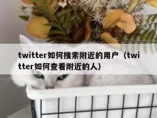 twitter如何搜索附近的用户（twitter如何查看附近的人）
