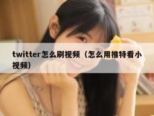 twitter怎么刷视频（怎么用推特看小视频）