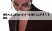 推特关注上限怎么解决（推特关注上限多久才能好）