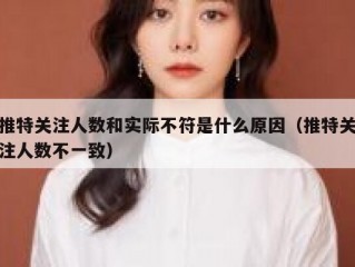 推特关注人数和实际不符是什么原因（推特关注人数不一致）