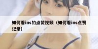 如何看ins的点赞视频（如何看ins点赞记录）