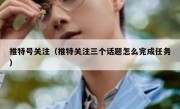 推特号关注（推特关注三个话题怎么完成任务）