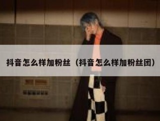 抖音怎么样加粉丝（抖音怎么样加粉丝团）