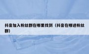 抖音加入粉丝群在哪里找到（抖音在哪进粉丝群）