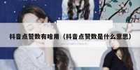 抖音点赞数有啥用（抖音点赞数是什么意思）